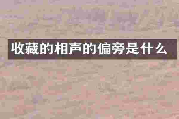 收藏的相声的偏旁是什么