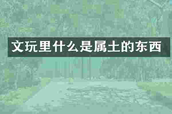 文玩里什么是属土的东西