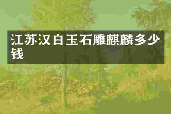 江苏汉白玉石雕麒麟多少钱