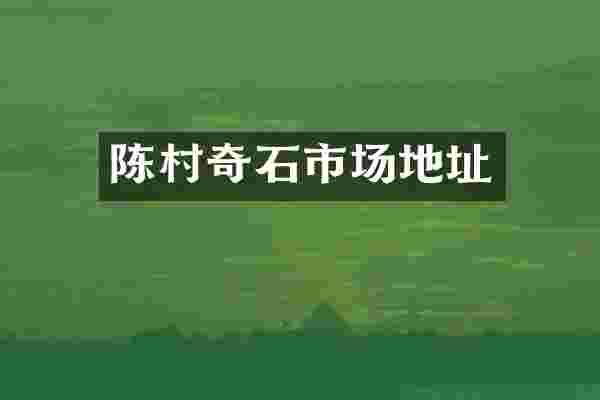 陈村奇石市场地址