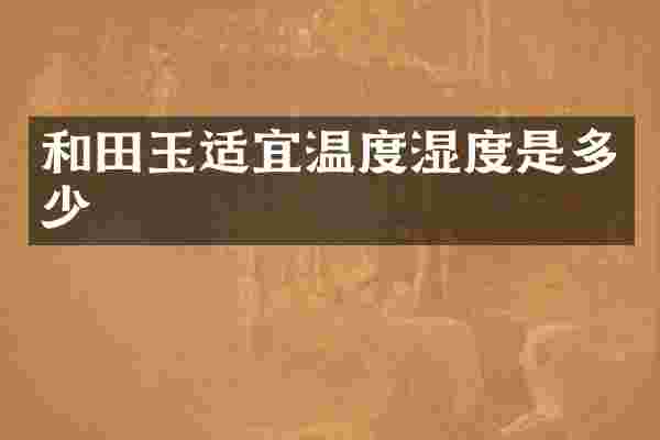 和田玉适宜温度湿度是多少