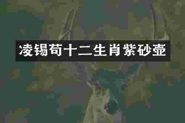 凌锡苟十二生肖紫砂壶