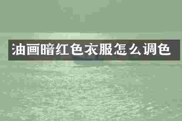 油画暗红色衣服怎么调色