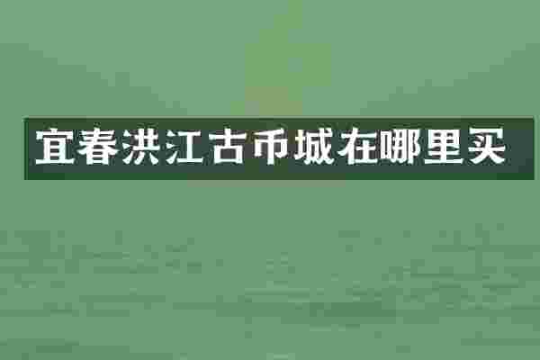 宜春洪江古币城在哪里买