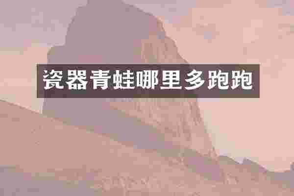 瓷器青蛙哪里多跑跑