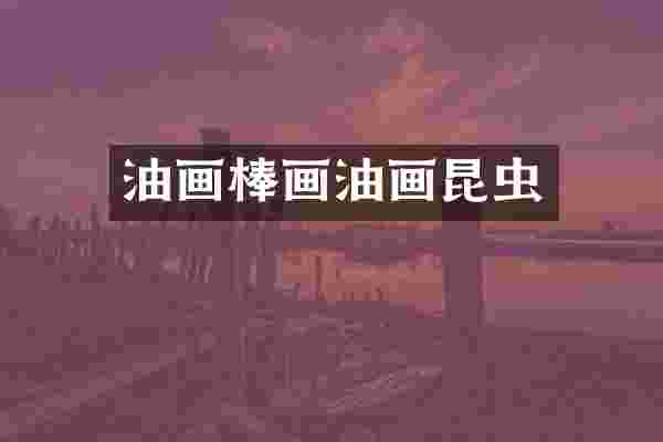 油画棒画油画昆虫