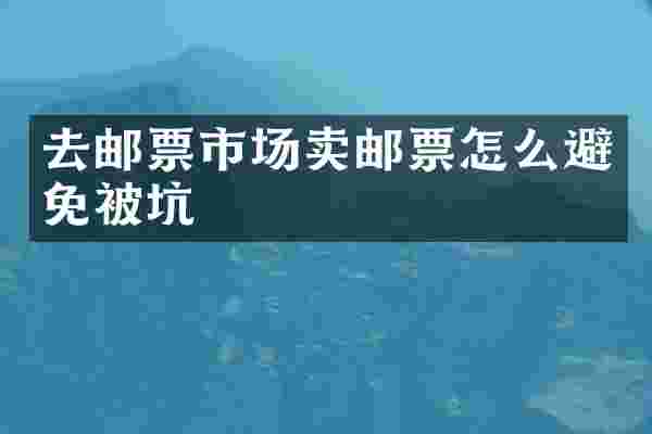 去邮票市场卖邮票怎么避免被坑