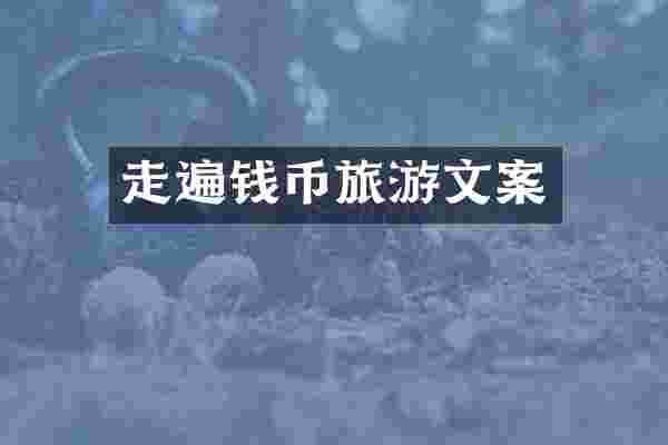 走遍钱币旅游文案