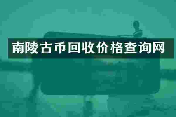 南陵古币回收价格查询网