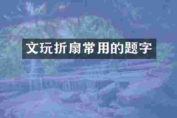 文玩折扇常用的题字