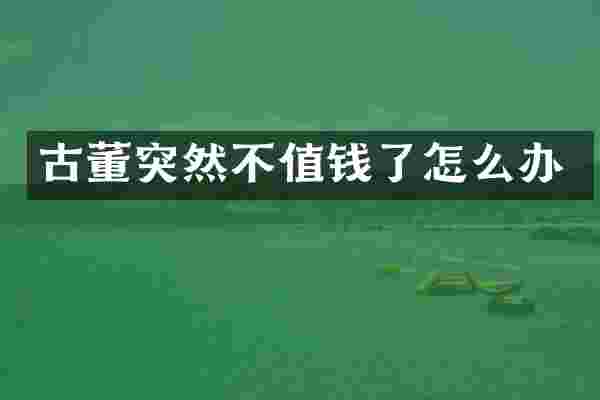 古董突然不值钱了怎么办