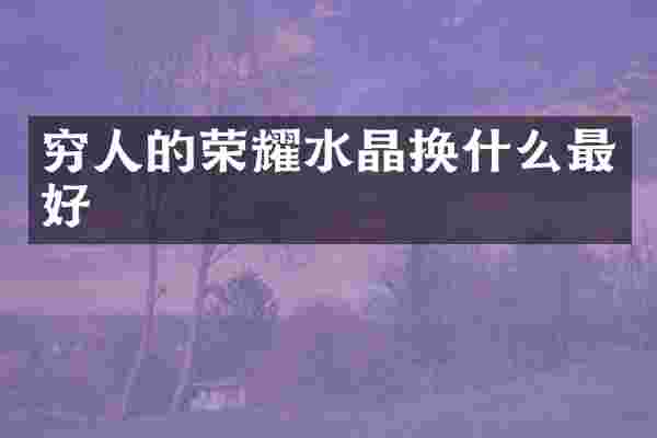 穷人的荣耀水晶换什么最好