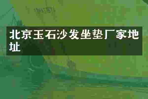 北京玉石沙发坐垫厂家地址