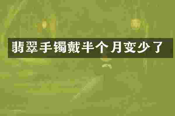 翡翠手镯戴半个月变少了