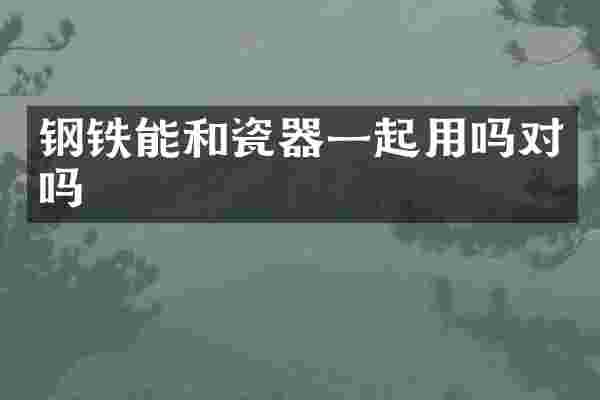 钢铁能和瓷器一起用吗对吗