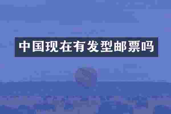 中国现在有发型邮票吗