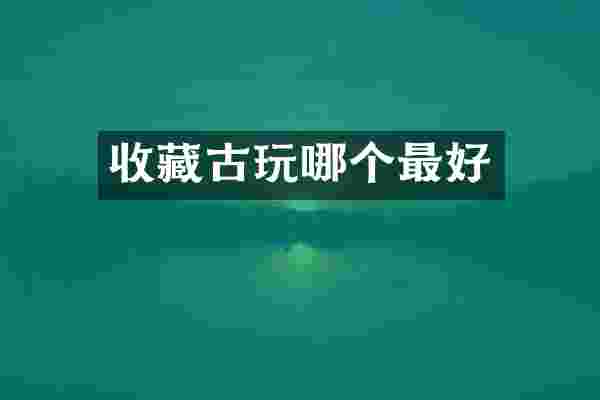 收藏古玩哪个最好