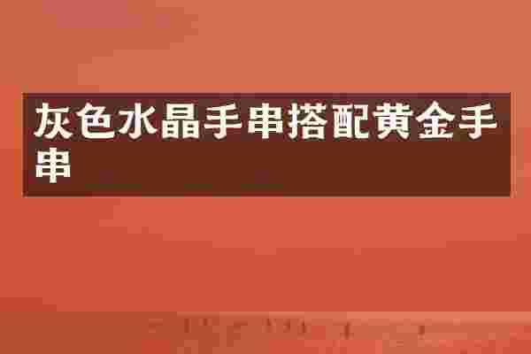 灰色水晶手串搭配黄金手串