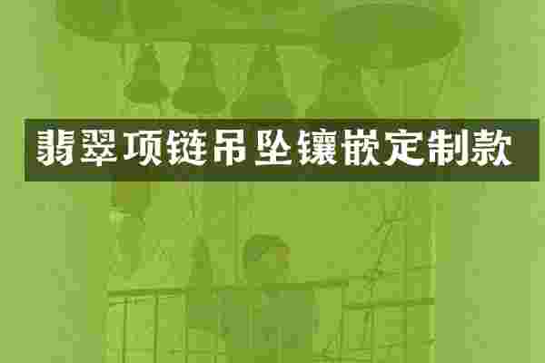 翡翠项链吊坠镶嵌定制款