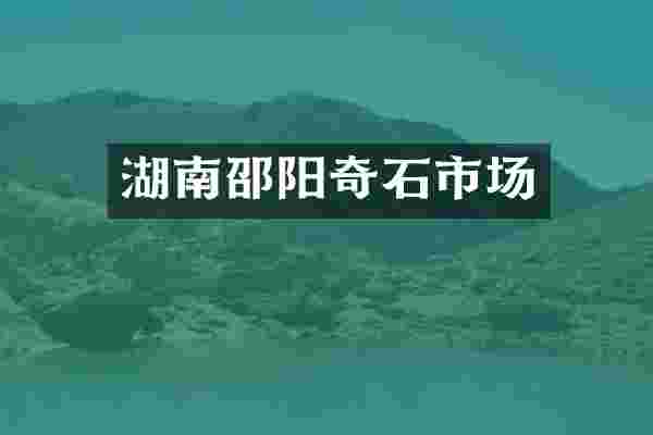 湖南邵阳奇石市场