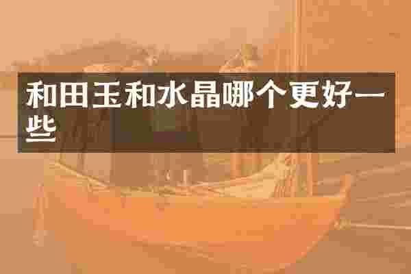 和田玉和水晶哪个更好一些