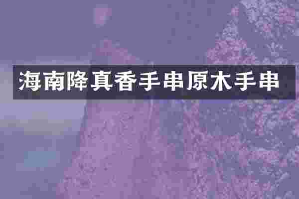 海南降真香手串原木手串