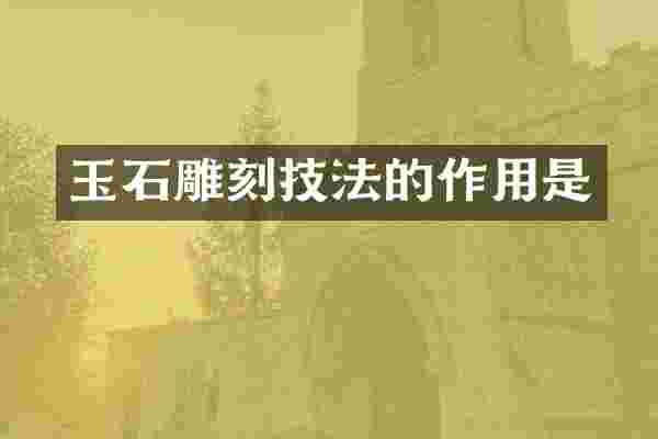 玉石雕刻技法的作用是
