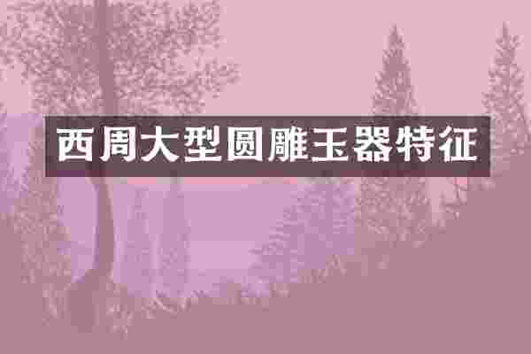 西周大型圆雕玉器特征