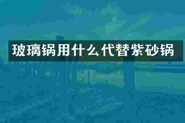 玻璃锅用什么代替紫砂锅