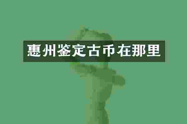 惠州鉴定古币在那里