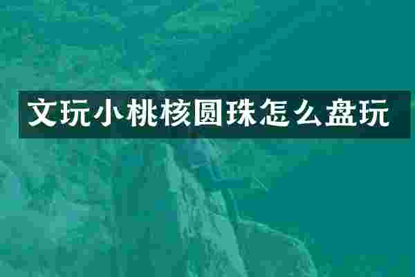 文玩小桃核圆珠怎么盘玩