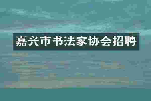 嘉兴市书法家协会招聘
