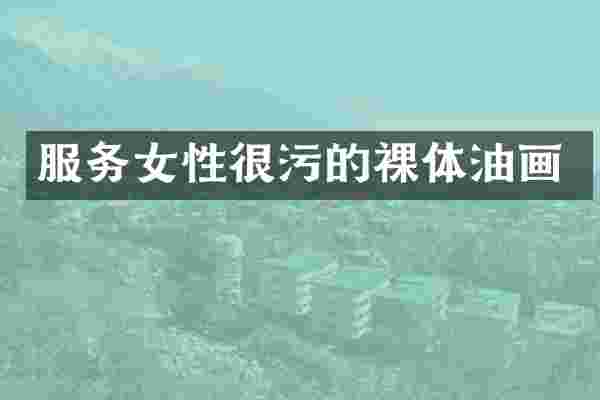 服务女性很污的裸体油画