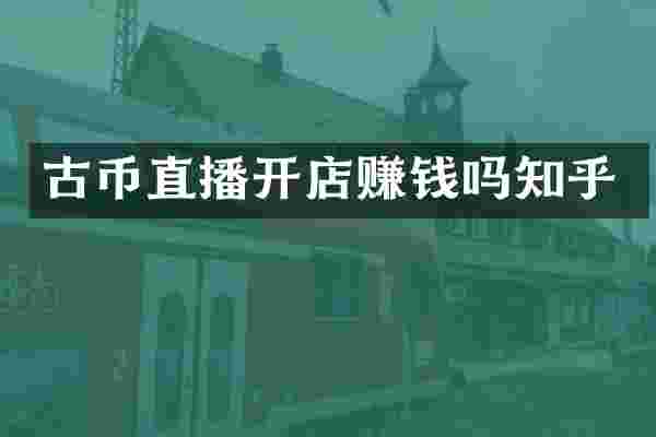古币直播开店赚钱吗知乎