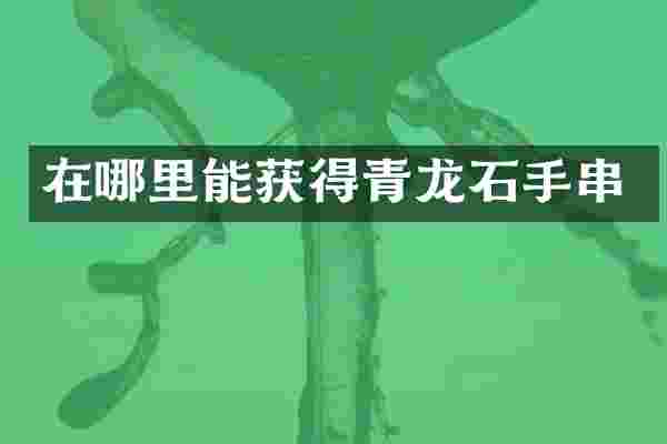 在哪里能获得青龙石手串