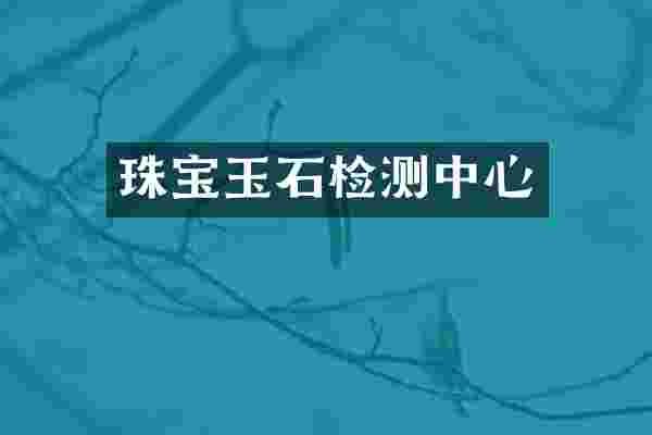 珠宝玉石检测中心