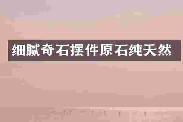 细腻奇石摆件原石纯天然