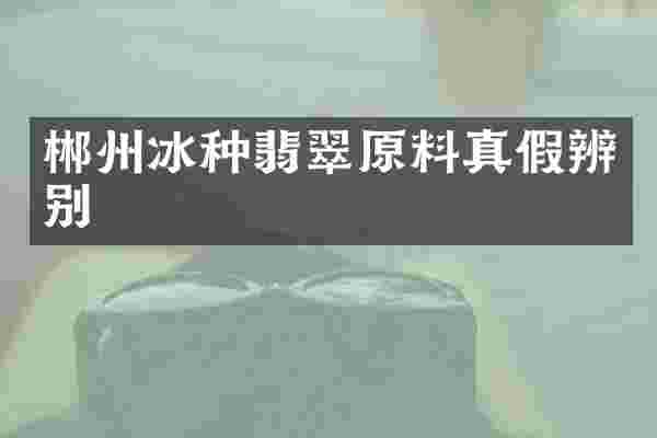 郴州冰种翡翠原料真假辨别