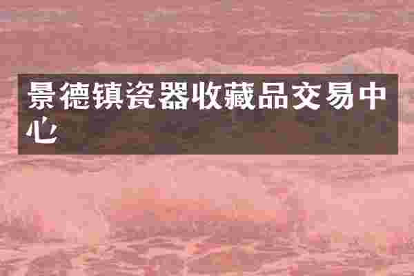 景德镇瓷器收藏品交易中心