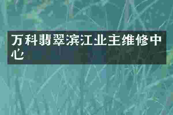 万科翡翠滨江业主维修中心