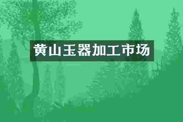 黄山玉器加工市场