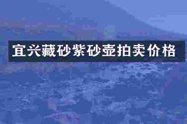 宜兴藏砂紫砂壶拍卖价格
