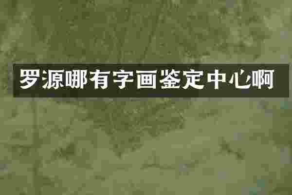罗源哪有字画鉴定中心啊