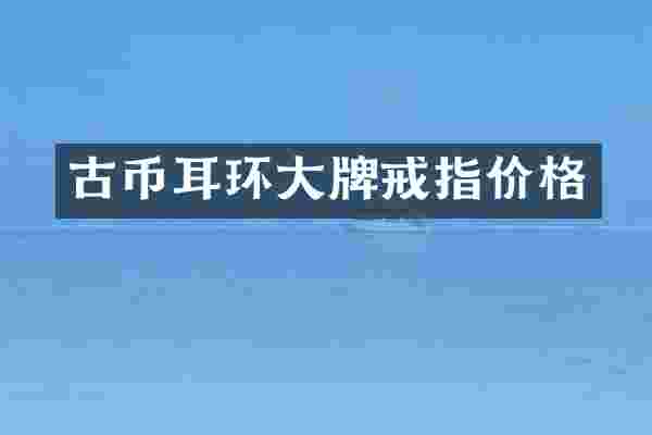古币耳环大牌戒指价格