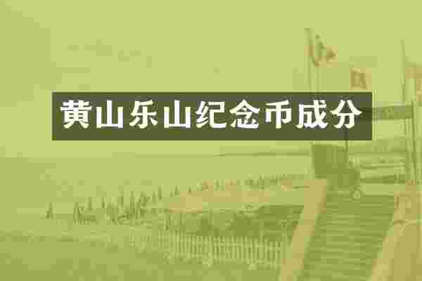黄山乐山纪念币成分