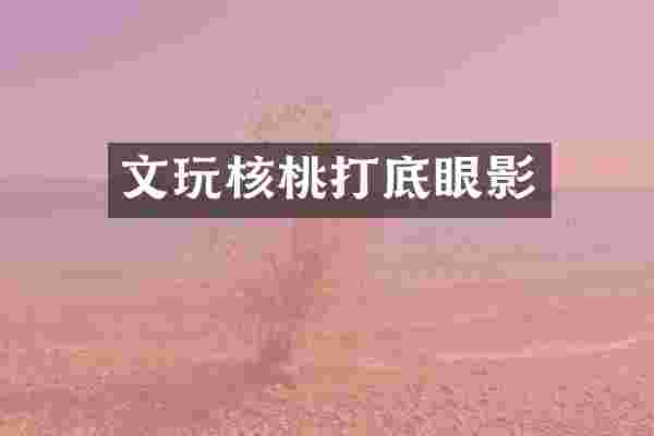 文玩核桃打底眼影