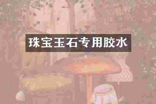 珠宝玉石专用胶水
