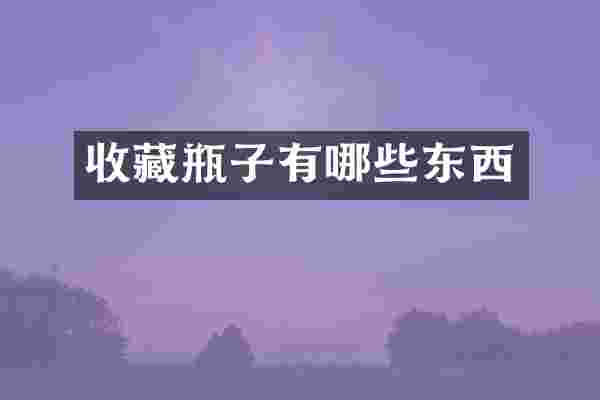 收藏瓶子有哪些东西