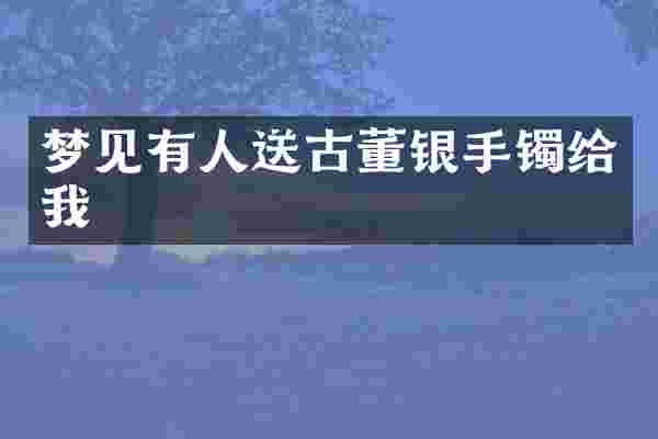 梦见有人送古董银手镯给我