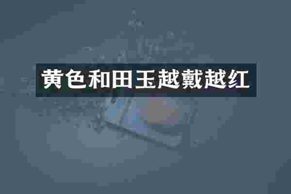 黄色和田玉越戴越红